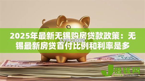 2025年最新无锡购房贷款政策:无锡最新房贷首付比例和利率是多少? 2025年最新无锡购房贷款政策:无锡最新房贷首付比例和利率是多少?
