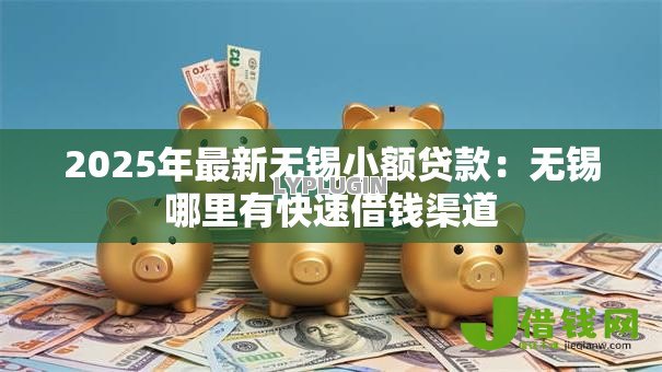 2025年最新无锡小额贷款：无锡哪里有快速借钱渠道