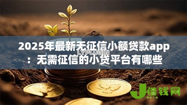 2025年最新无征信小额贷款app：无需征信的小贷平台有哪些