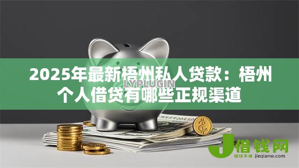 2025年最新梧州私人贷款:梧州个人借贷有哪些正规渠道 2025年最新梧州私人贷款:梧州个人借贷有哪些正规渠道