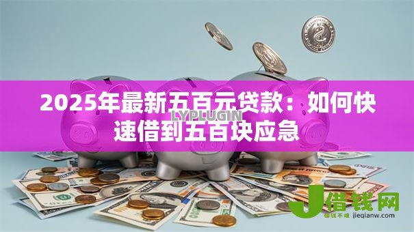 2025年最新五百元贷款:如何快速借到五百块应急 2025年最新五百元贷款:如何快速借到五百块应急