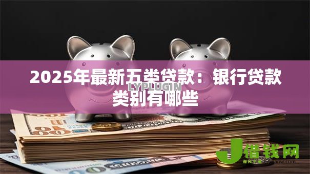 2025年最新五类贷款：银行贷款类别有哪些