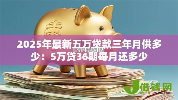 2025年最新五万贷款三年月供多少：5万贷36期每月还多少