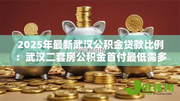 2025年最新武汉公积金贷款比例：武汉二套房公积金首付最低需多少