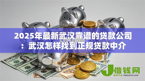 2025年最新武汉靠谱的贷款公司:武汉怎样找到正规贷款中介 2025年最新武汉靠谱的贷款公司:武汉怎样找到正规贷款中介