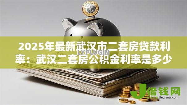 2025年最新武汉市二套房贷款利率：武汉二套房公积金利率是多少