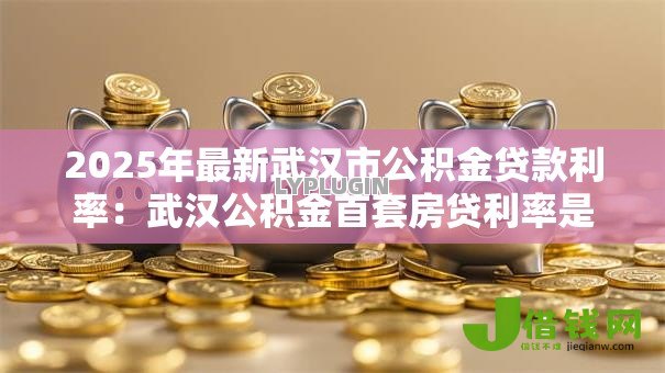 2025年最新武汉市公积金贷款利率：武汉公积金首套房贷利率是多少