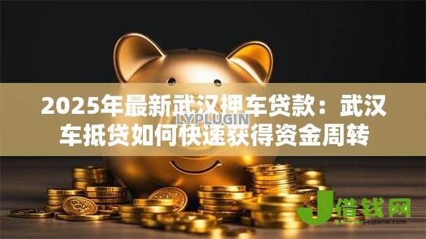 2025年最新武汉押车贷款:武汉车抵贷如何快速获得资金周转 2025年最新武汉押车贷款:武汉车抵贷如何快速获得资金周转
