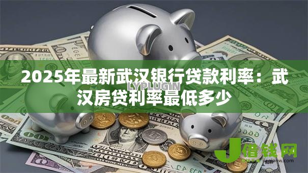 2025年最新武汉银行贷款利率：武汉房贷利率最低多少