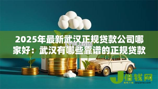 2025年最新武汉正规贷款公司哪家好:武汉有哪些靠谱的正规贷款机构 2025年最新武汉正规贷款公司哪家好:武汉有哪些靠谱的正规贷款机构
