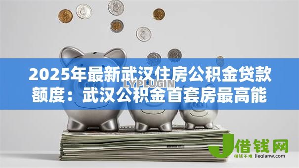 2025年最新武汉住房公积金贷款额度：武汉公积金首套房最高能贷多少