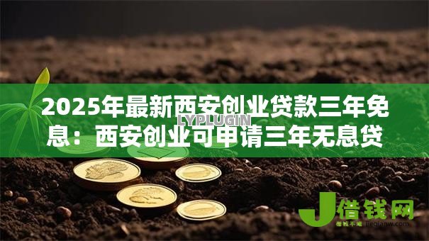 2025年最新西安创业贷款三年免息:西安创业可申请三年无息贷款吗 2025年最新西安创业贷款三年免息:西安创业可申请三年无息贷款吗