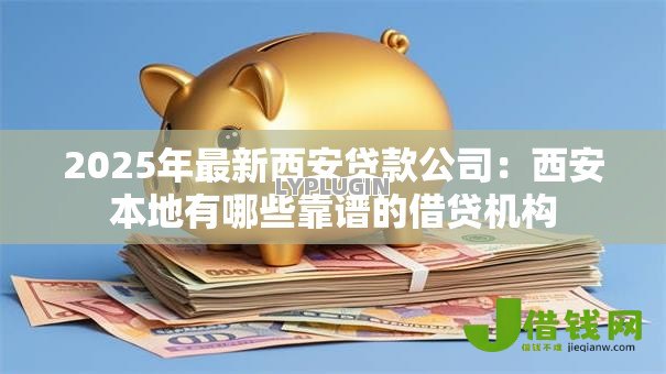 2025年最新西安贷款公司：西安本地有哪些靠谱的借贷机构