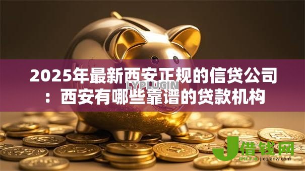2025年最新西安正规的信贷公司：西安有哪些靠谱的贷款机构