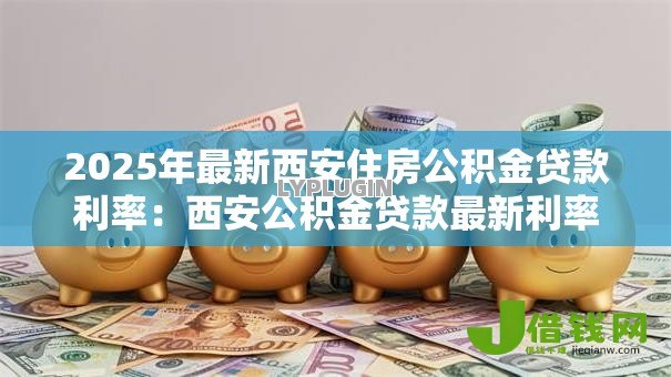 2025年最新西安住房公积金贷款利率：西安公积金贷款最新利率是多少