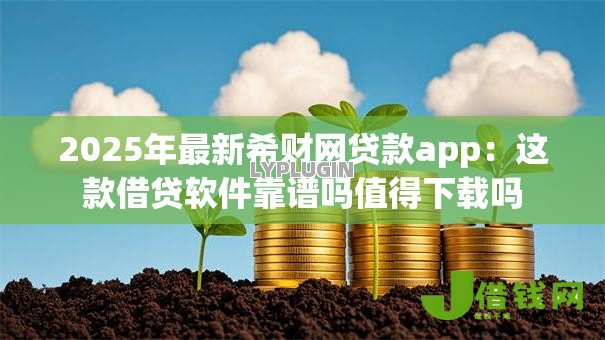 2025年最新希财网贷款app：这款借贷软件靠谱吗值得下载吗