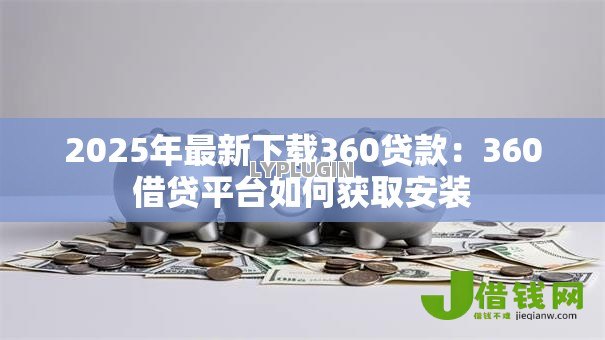 2025年最新下载360贷款：360借贷平台如何获取安装