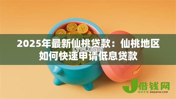 2025年最新仙桃贷款：仙桃地区如何快速申请低息贷款
