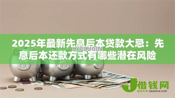 2025年最新先息后本贷款大忌：先息后本还款方式有哪些潜在风险