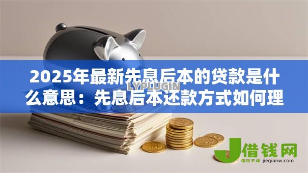 2025年最新先息后本的贷款是什么意思：先息后本还款方式如何理解