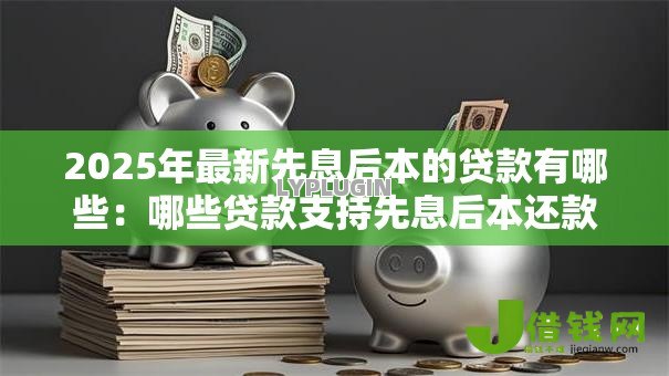 2025年最新先息后本的贷款有哪些：哪些贷款支持先息后本还款