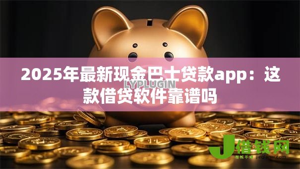 2025年最新现金巴士贷款app：这款借贷软件靠谱吗