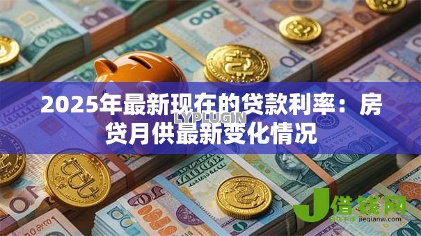 2025年最新现在的贷款利率：房贷月供最新变化情况