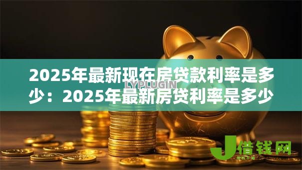 2025年最新现在房贷款利率是多少：2025年最新房贷利率是多少