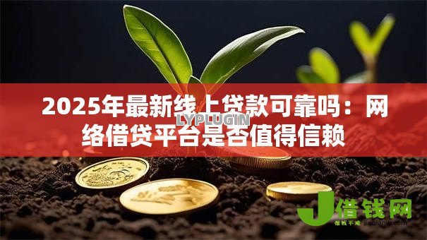 2025年最新线上贷款可靠吗:网络借贷平台是否值得信赖 2025年最新线上贷款可靠吗:网络借贷平台是否值得信赖