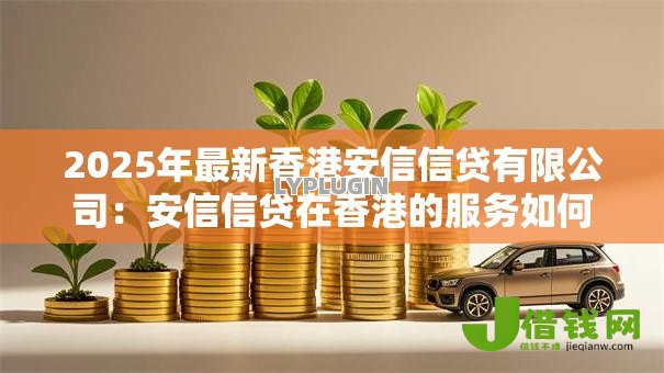 2025年最新香港安信信贷有限公司：安信信贷在香港的服务如何