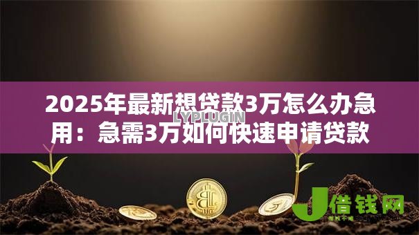 2025年最新想贷款3万怎么办急用:急需3万如何快速申请贷款 2025年最新想贷款3万怎么办急用:急需3万如何快速申请贷款