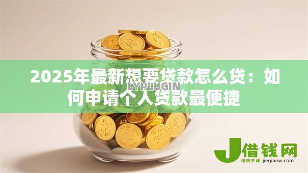 2025年最新想要贷款怎么贷：如何申请个人贷款最便捷