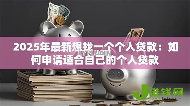 2025年最新想找一个个人贷款：如何申请适合自己的个人贷款