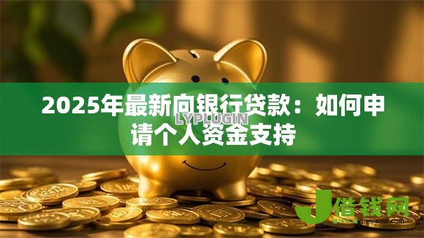 2025年最新向银行贷款：如何申请个人资金支持