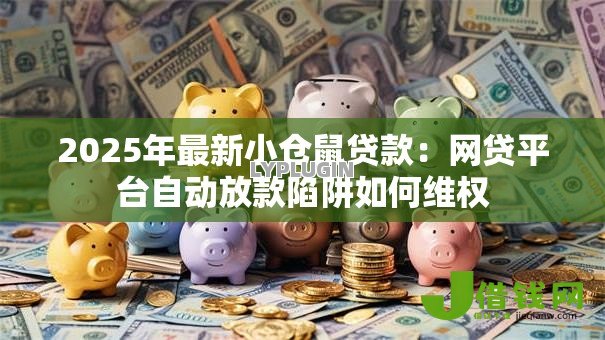 2025年最新小仓鼠贷款:网贷平台自动放款陷阱如何维权 2025年最新小仓鼠贷款:网贷平台自动放款陷阱如何维权