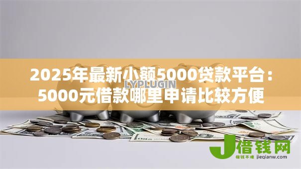 2025年最新小额5000贷款平台:5000元借款哪里申请比较方便 2025年最新小额5000贷款平台:5000元借款哪里申请比较方便