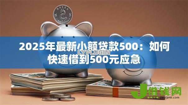 2025年最新小额贷款500:如何快速借到500元应急 2025年最新小额贷款500:如何快速借到500元应急