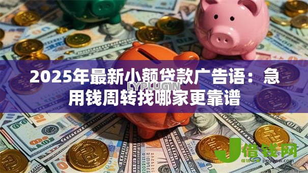 2025年最新小额贷款广告语：急用钱周转找哪家更靠谱