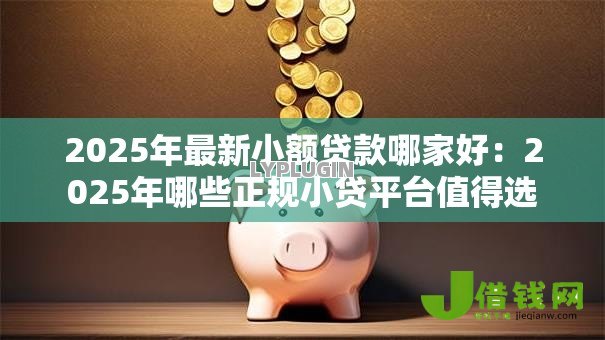 2025年最新小额贷款哪家好:2025年哪些正规小贷平台值得选 2025年最新小额贷款哪家好:2025年哪些正规小贷平台值得选