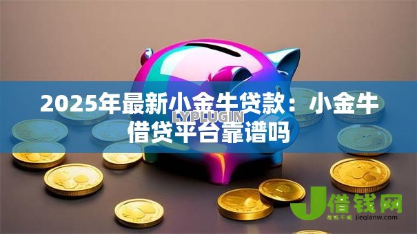 2025年最新小金牛贷款：小金牛借贷平台靠谱吗
