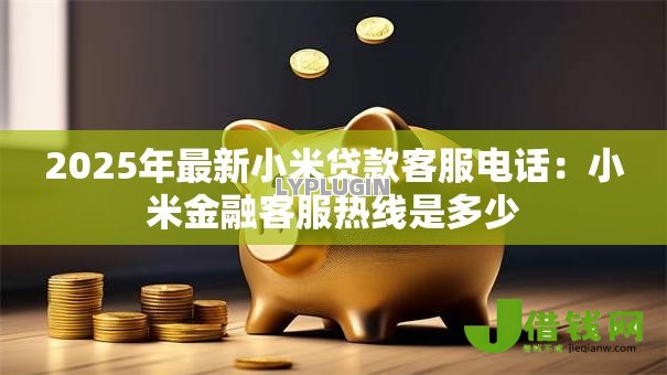 2025年最新小米贷款客服电话：小米金融客服热线是多少