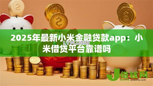 2025年最新小米金融贷款app：小米借贷平台靠谱吗