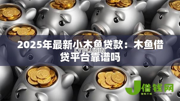 2025年最新小木鱼贷款：木鱼借贷平台靠谱吗