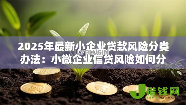2025年最新小企业贷款风险分类办法：小微企业信贷风险如何分级管理
