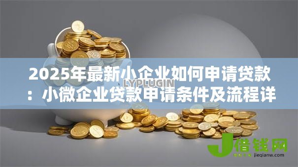2025年最新小企业如何申请贷款：小微企业贷款申请条件及流程详解