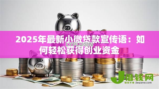 2025年最新小微贷款宣传语：如何轻松获得创业资金