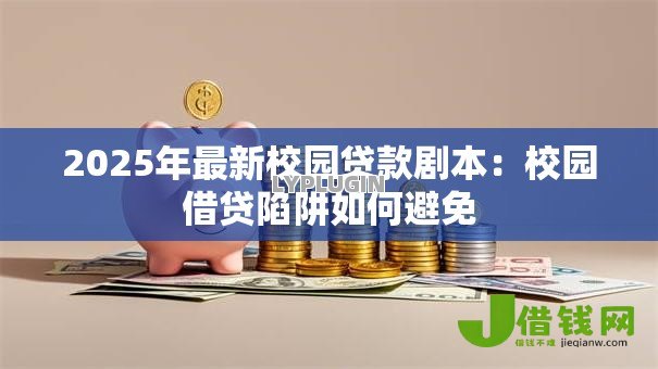 2025年最新校园贷款剧本:校园借贷陷阱如何避免 2025年最新校园贷款剧本:校园借贷陷阱如何避免