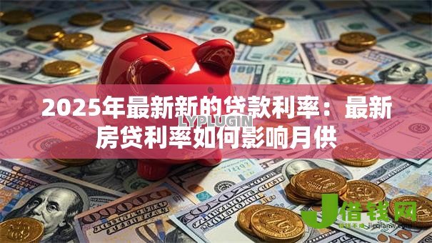 2025年最新新的贷款利率：最新房贷利率如何影响月供