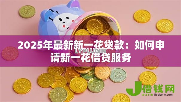 2025年最新新一花贷款：如何申请新一花借贷服务