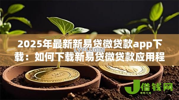 2025年最新新易贷微贷款app下载：如何下载新易贷微贷款应用程序